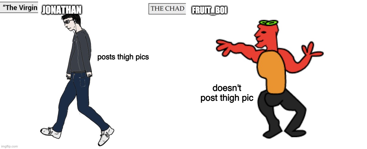 Virgin and Chad | JONATHAN; FRUIT_BOI; posts thigh pics; doesn't post thigh pic | image tagged in virgin and chad | made w/ Imgflip meme maker