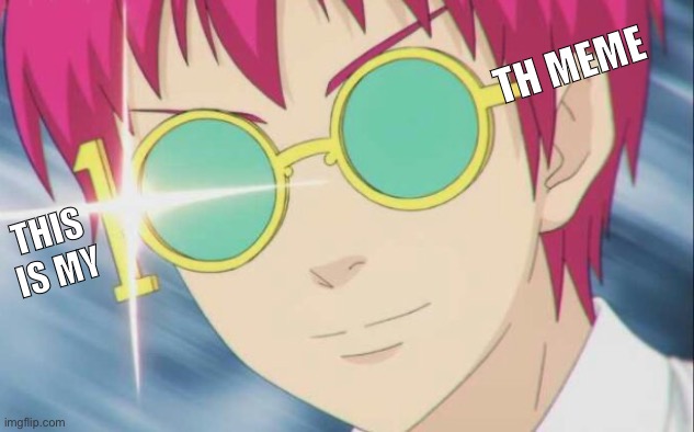 :D100:D | TH MEME; THIS IS MY | image tagged in saiki k,100 | made w/ Imgflip meme maker