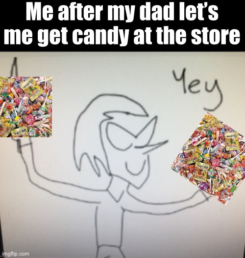 Yey | Me after my dad let’s me get candy at the store | image tagged in candy,dad | made w/ Imgflip meme maker