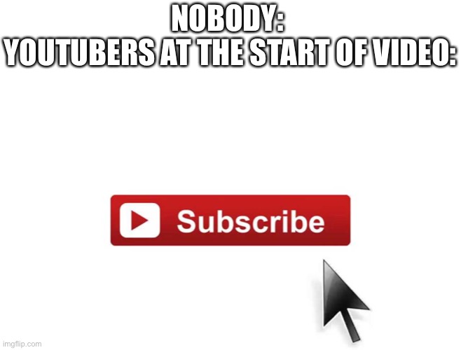 Make this to the front page please! ? | NOBODY: 
YOUTUBERS AT THE START OF VIDEO: | image tagged in subscribe now | made w/ Imgflip meme maker