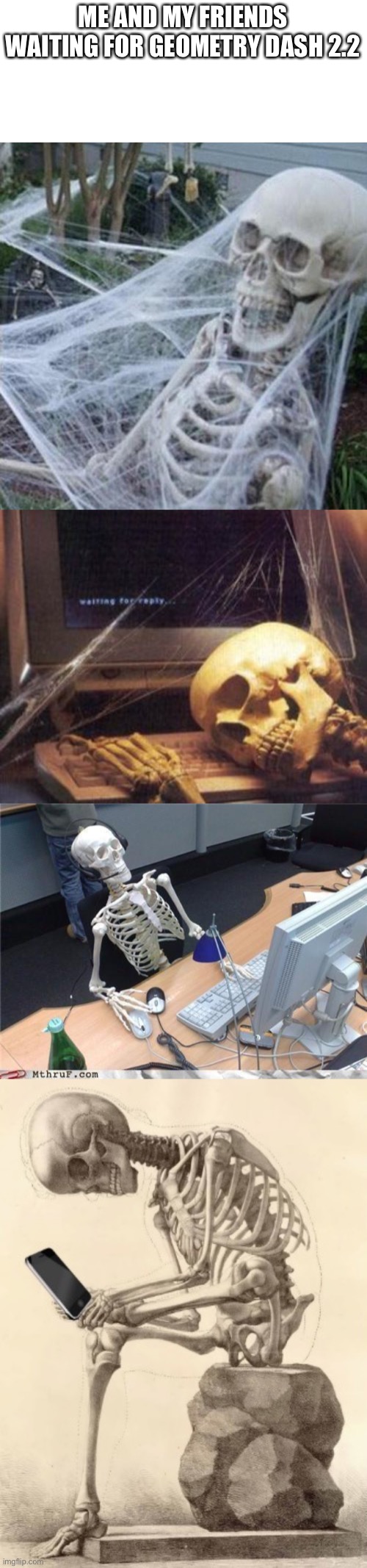 ME AND MY FRIENDS WAITING FOR GEOMETRY DASH 2.2 | image tagged in skeleton with spider web,skeleton computer,waiting skeleton,skeleton checking cell phone | made w/ Imgflip meme maker