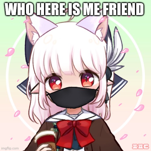 Anime | WHO HERE IS ME FRIEND | image tagged in anime | made w/ Imgflip meme maker