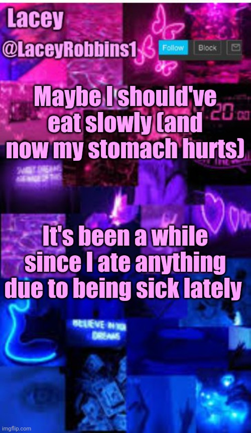 Lacey bi announcement template | Maybe I should've eat slowly (and now my stomach hurts); It's been a while since I ate anything due to being sick lately | image tagged in lacey bi announcement template | made w/ Imgflip meme maker