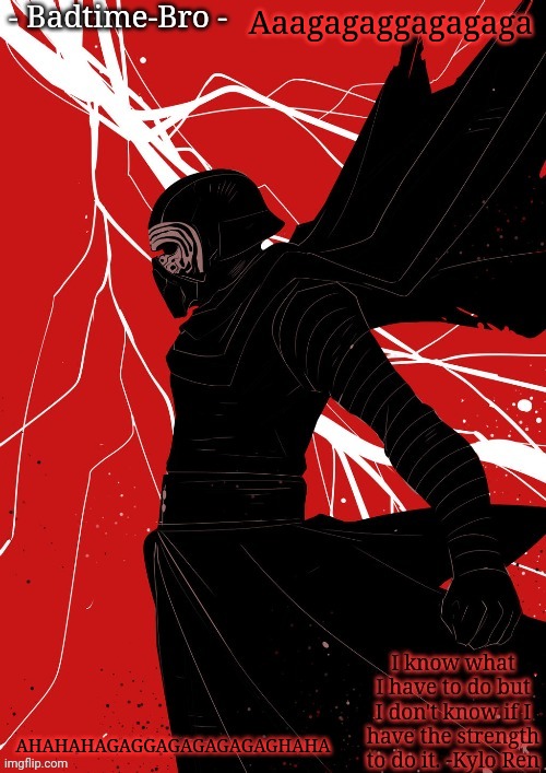 AJAJAJAAHAGVAVAGAGAVA | Aaagagaggagagaga; AHAHAHAGAGGAGAGAGAGAGHAHA | image tagged in badtime's kylo temp | made w/ Imgflip meme maker