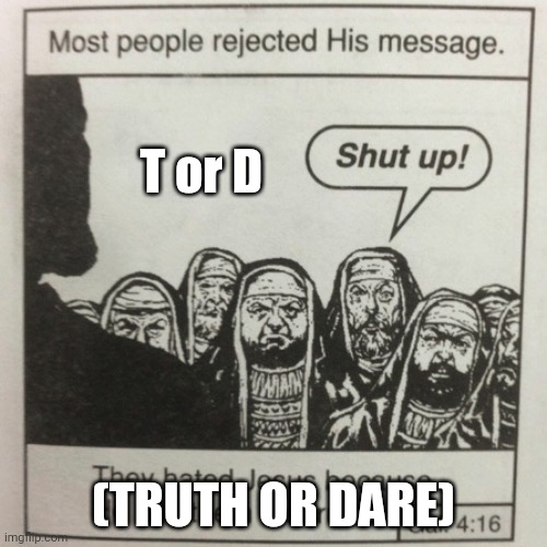 They hated jesus because he told them the truth | T or D; (TRUTH OR DARE) | image tagged in they hated jesus because he told them the truth | made w/ Imgflip meme maker