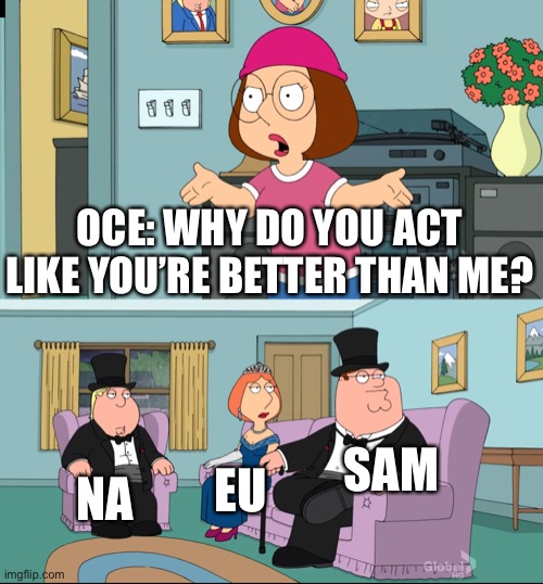 Meg Family Guy Better than me | OCE: WHY DO YOU ACT LIKE YOU’RE BETTER THAN ME? SAM; NA; EU | image tagged in meg family guy better than me | made w/ Imgflip meme maker