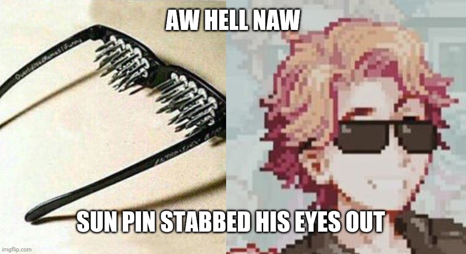 æ | AW HELL NAW; SUN PIN STABBED HIS EYES OUT | image tagged in unsee glasses but it's senpai | made w/ Imgflip meme maker