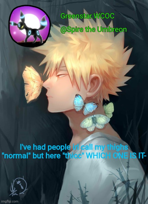 Spire Bakugou announcement temp | I've had people irl call my thighs "normal" but here "thicc" WHICH ONE IS IT- | image tagged in spire bakugou announcement temp | made w/ Imgflip meme maker