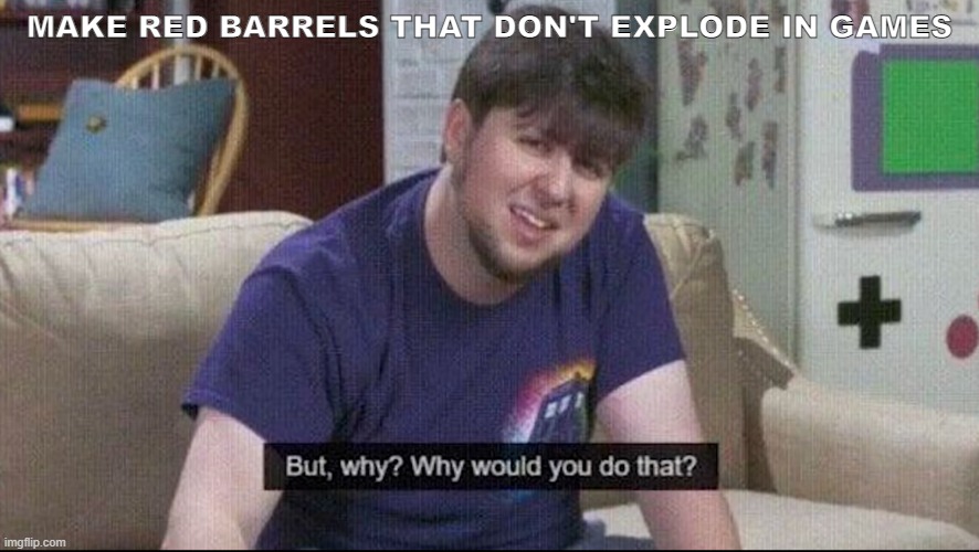 Seriously why | MAKE RED BARRELS THAT DON'T EXPLODE IN GAMES | image tagged in but why why would you do that | made w/ Imgflip meme maker