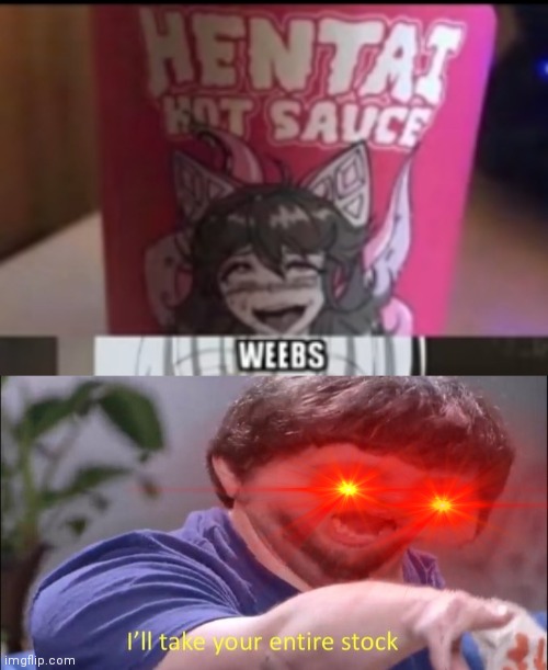 Y E S | image tagged in hentai hot sauce,i'll take your entire stock | made w/ Imgflip meme maker