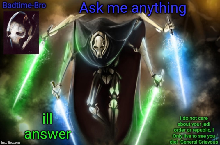 Unless its my address for obvious reasons | Ask me anything; ill answer | image tagged in grievous announcement temp fixed | made w/ Imgflip meme maker