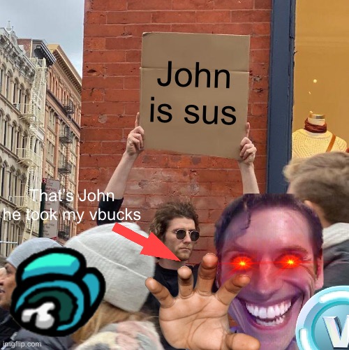 He might take your vbucks next! | John is sus; That’s John he took my vbucks | image tagged in memes,guy holding cardboard sign | made w/ Imgflip meme maker