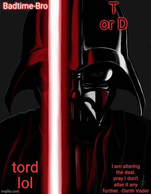 Tord = T or D | T or D; tord lol | image tagged in badtime's vader temp | made w/ Imgflip meme maker