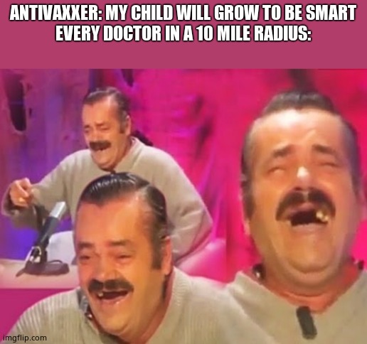 Spanish guy | ANTIVAXXER: MY CHILD WILL GROW TO BE SMART
EVERY DOCTOR IN A 10 MILE RADIUS: | image tagged in spanish guy | made w/ Imgflip meme maker