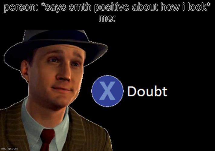 L.A. Noire Press X To Doubt | person: *says smth positive about how i look*
me: | image tagged in l a noire press x to doubt | made w/ Imgflip meme maker