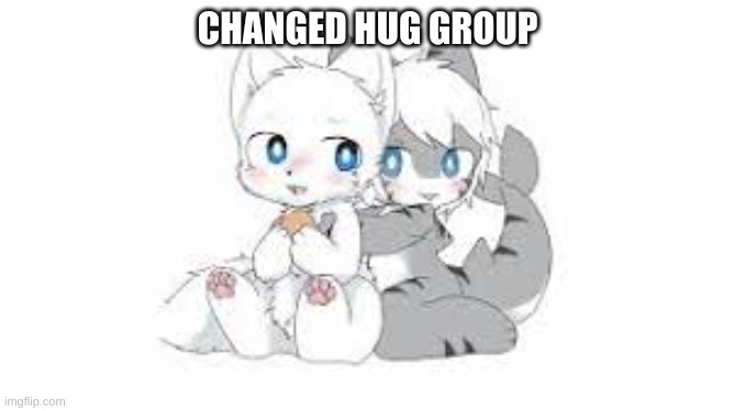 not mine | CHANGED HUG GROUP | made w/ Imgflip meme maker