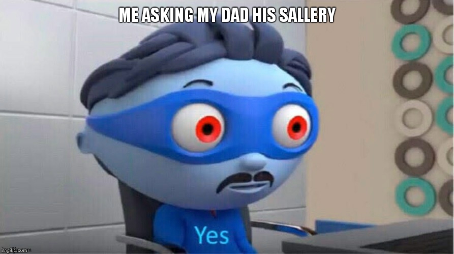 Protegent Yes | ME ASKING MY DAD HIS SALLERY | image tagged in protegent yes | made w/ Imgflip meme maker