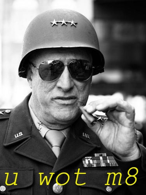 Gen. George Patton u wot m8 | image tagged in gen george patton u wot m8 | made w/ Imgflip meme maker