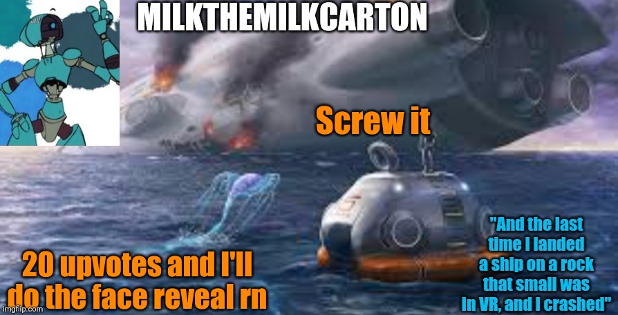 Milks subnautica temp | Screw it; 20 upvotes and I'll do the face reveal rn | image tagged in milks subnautica temp | made w/ Imgflip meme maker