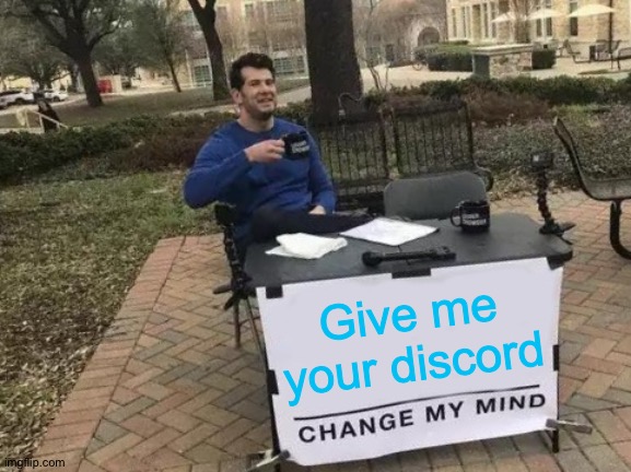 Change My Mind Meme | Give me your discord | image tagged in made by bob_fnf,sike i lied,owo,uwu,finding neverland,discord | made w/ Imgflip meme maker