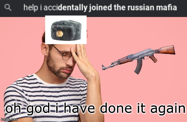 oh what have i done | oh god i have done it again | image tagged in russia,in soviet russia | made w/ Imgflip meme maker