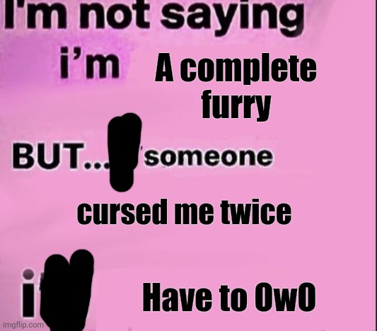 not saying im | A complete furry; cursed me twice; Have to OwO | image tagged in not saying im | made w/ Imgflip meme maker