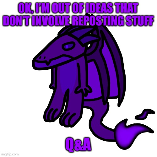 I’ll answer as many as possible as long as it’s not political, it’s not nsfw, and it’s not personal | OK, I’M OUT OF IDEAS THAT DON’T INVOLVE REPOSTING STUFF; Q&A | made w/ Imgflip meme maker