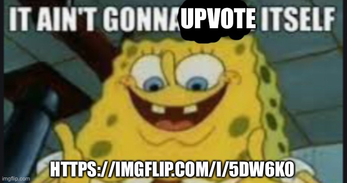 UPVOTE; HTTPS://IMGFLIP.COM/I/5DW6K0 | made w/ Imgflip meme maker