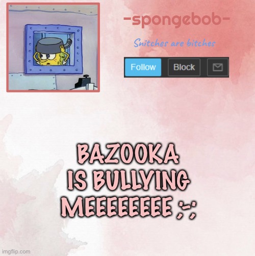 Sponge temp | BAZOOKA IS BULLYING MEEEEEEEE ;-; | image tagged in sponge temp | made w/ Imgflip meme maker