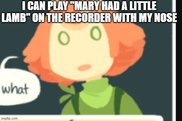 Cucumber is confused | I CAN PLAY "MARY HAD A LITTLE LAMB" ON THE RECORDER WITH MY NOSE | image tagged in cucumber is confused | made w/ Imgflip meme maker