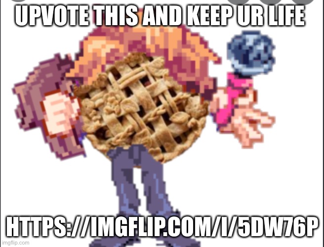 UPVOTE THIS AND KEEP UR LIFE; HTTPS://IMGFLIP.COM/I/5DW76P | made w/ Imgflip meme maker