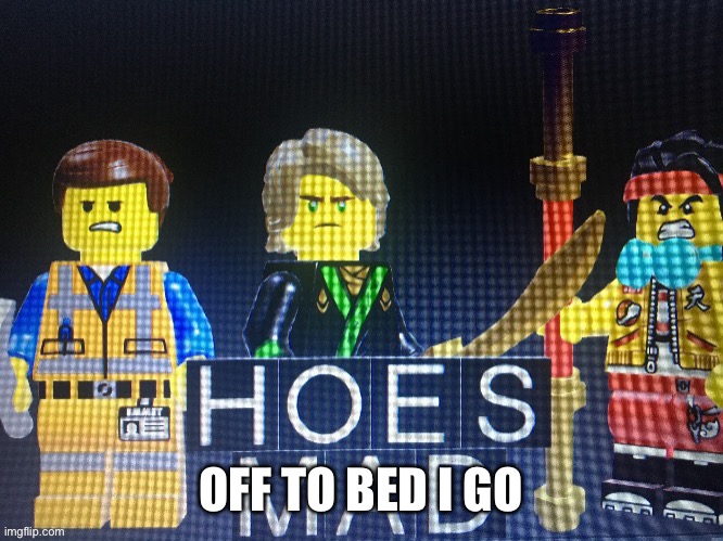 Hoes Mad but in lego | OFF TO BED I GO | image tagged in hoes mad but in lego | made w/ Imgflip meme maker
