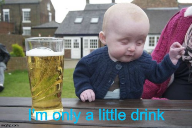 Drunk Baby Meme | I'm only a little drink | image tagged in memes,drunk baby | made w/ Imgflip meme maker