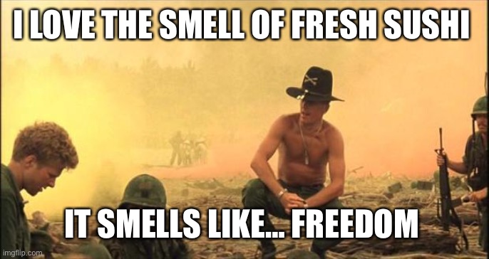 I love the smell of napalm in the morning | I LOVE THE SMELL OF FRESH SUSHI; IT SMELLS LIKE… FREEDOM | image tagged in i love the smell of napalm in the morning | made w/ Imgflip meme maker