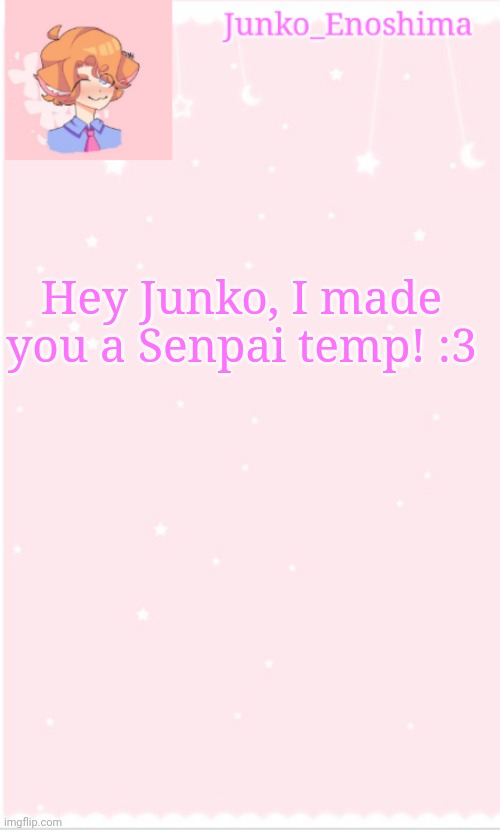 Junko's Senpai temp | Hey Junko, I made you a Senpai temp! :3 | image tagged in junko's senpai temp | made w/ Imgflip meme maker