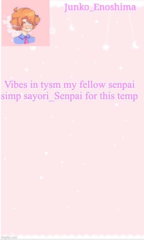 Junko's Senpai temp | Vibes in tysm my fellow senpai simp sayori_Senpai for this temp | image tagged in junko's senpai temp | made w/ Imgflip meme maker