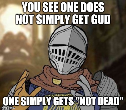 Dark souls | YOU SEE ONE DOES NOT SIMPLY GET GUD; ONE SIMPLY GETS "NOT DEAD" | image tagged in dark souls git gud | made w/ Imgflip meme maker