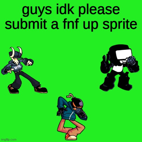 pls submit one im running out of ideas | guys idk please submit a fnf up sprite | image tagged in memes,blank transparent square,fnf | made w/ Imgflip meme maker