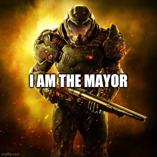 Doom Guy | I AM THE MAYOR | image tagged in doom guy | made w/ Imgflip meme maker