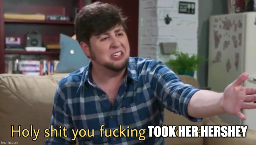 Holy shit you killed her dude | TOOK HER HERSHEY | image tagged in holy shit you killed her dude | made w/ Imgflip meme maker