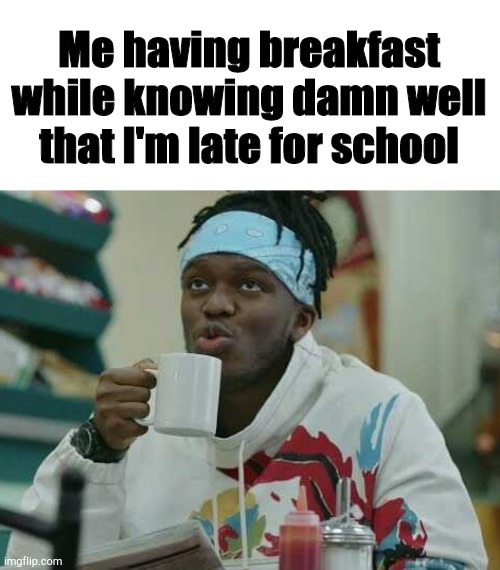 KSI Coffee |  Me having breakfast while knowing damn well that I'm late for school | image tagged in ksi coffee,ksi,relatable,life,school,funny memes | made w/ Imgflip meme maker