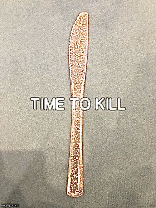 Time to kill | image tagged in time to kill | made w/ Imgflip meme maker