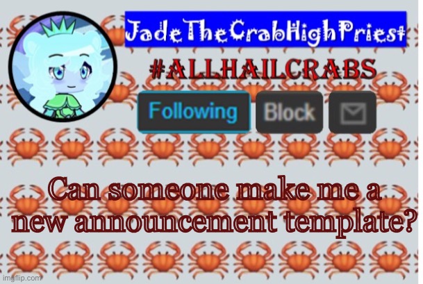 Please | Can someone make me a new announcement template? | image tagged in jadethecrabhighpriest announcement template | made w/ Imgflip meme maker