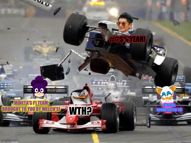 Everyone tries out for F1! | #@$% YEAH! MINETA'S F1 TEAM: BROUGHT TO YOU BY WELCH'S! I'M STILL GONNA CATCH YA! WTH? | image tagged in f1 crash,racing,sports,crossover memes,f1,xentrick | made w/ Imgflip meme maker
