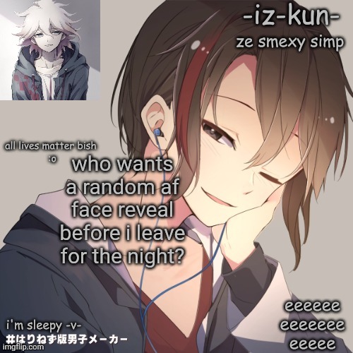 iz-kun's announcement template 2 | who wants a random af face reveal before i leave for the night? | image tagged in iz-kun's announcement template 2 | made w/ Imgflip meme maker