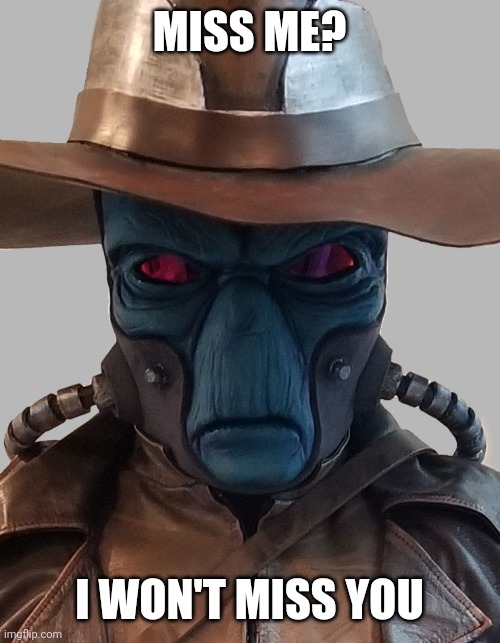 Cad Bane | MISS ME? I WON'T MISS YOU | image tagged in memes | made w/ Imgflip meme maker