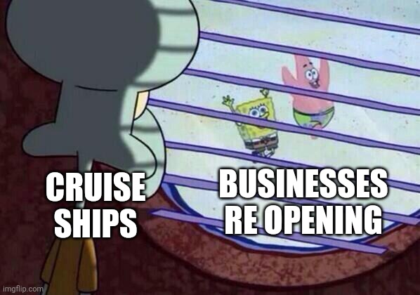 Squidward window | BUSINESSES RE OPENING; CRUISE SHIPS | image tagged in squidward window | made w/ Imgflip meme maker