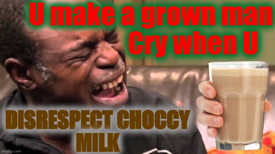 crying man | U make a grown man
                Cry when U DISRESPECT CHOCCY
MILK | image tagged in crying man | made w/ Imgflip meme maker