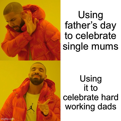 What father’s day is meant to be | Using father’s day to celebrate single mums; Using it to celebrate hard working dads | image tagged in memes,drake hotline bling,wholesome,dad | made w/ Imgflip meme maker