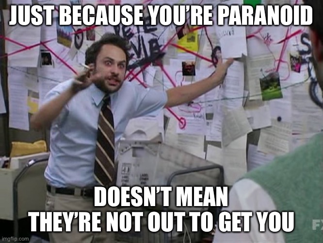 Crazy paranoid | JUST BECAUSE YOU’RE PARANOID; DOESN’T MEAN THEY’RE NOT OUT TO GET YOU | image tagged in charlie conspiracy always sunny in philidelphia,crazy,paranoid,conspiracy | made w/ Imgflip meme maker